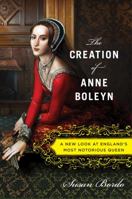 The Creation of Anne Boleyn: A New Look at England's Most Notorious Queen 0547328184 Book Cover