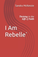 I Am Rebelle`: Thriving in the Gift of Faith B0FSMK8SR2 Book Cover