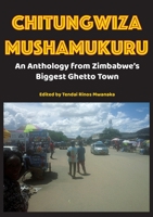 Chitungwiza Mushamukuru: An Anthology from Zimbabwe's Biggest Ghetto Town 1779295987 Book Cover
