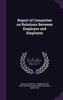 Report of Committee on Relations Between Employer and Employee 1141618176 Book Cover