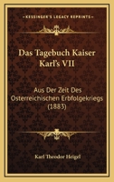 Das Tagebuch Kaiser Karl's VII: Aus Der Zeit Des Osterreichischen Erbfolgekriegs (1883) 1167581474 Book Cover