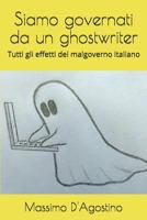 Siamo governati da un ghostwriter: Tutti gli effetti del malgoverno italiano 1983345385 Book Cover