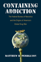 Containing Addiction: The Federal Bureau of Narcotics and the Origins of America's Global Drug War 1625343167 Book Cover