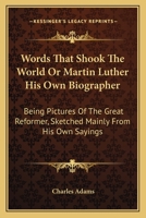 Words That Shook The World Or Martin Luther His Own Biographer: Being Pictures Of The Great Reformer, Sketched Mainly From His Own Sayings 1018550461 Book Cover