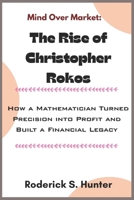 Mind Over Market: The Rise of Christopher Rokos: How a Mathematician Turned Precision into Profit and Built a Financial Legacy B0FWZRGZ6G Book Cover