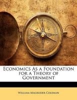 Economics As A Foundation For A Theory Of Government 1432552899 Book Cover