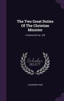 The Two Great Duties Of The Christian Minister: A Sermon [ii Cor. 3,5] 1276957386 Book Cover