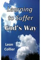 Learning to Suffer God's Way: A Theology of Suffering 0997560312 Book Cover