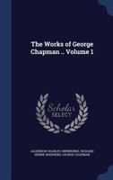 The Works of George Chapman ..; Volume 1 1340172372 Book Cover