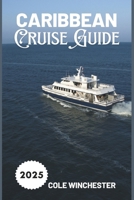 Caribbean Cruise Guide 2025: Explore, Relax, and Sail Smart for an Unforgettable Voyage B0DZXR6QZ8 Book Cover