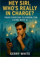 Hey Siri, Who's Really In Charge?: Your Everyday Playbook for Living with AI 1257924974 Book Cover