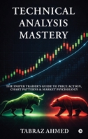 Technical Analysis Mastery: The Sniper Trader’s Guide to Price Action, Chart Patterns & Market Psychology B0GWD8F3KZ Book Cover