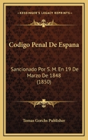 Codigo Penal De Espana: Sancionado Por S. M. En 19 De Marzo De 1848 (1850) 1168106966 Book Cover