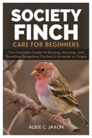 SOCIETY FINCH CARE FOR BEGINNERS: The Complete Guide to Raising, Housing, and Breeding Bengalese Finches in Aviaries or Cages B0FFY147H9 Book Cover