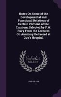 Notes on Some of the Developmental and Functional Relations of Certain Portions of the Cranium, Selected by F.W. Pavy from the Lectures on Anatomy Delivered at Guy's Hospital 1358329397 Book Cover