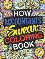 How Accountants Swear: A Sweary Adult Coloring Book For Swearing Like An Accountant | Curse Word Holiday Gift & Birthday Present For Accountant ... & Accounts Employee: 100 Pages | 50 Designs 1710426489 Book Cover