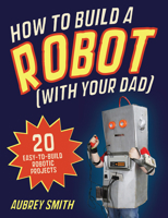 How To Build a Robot (with your dad): 20 easy-to-build robotic projects 1843178788 Book Cover