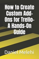 How to Create Custom Add-Ons for Trello- A Hands-On Guide B0C47QH26Q Book Cover