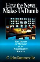 How the News Makes Us Dumb: The Death of Wisdom in an Information Society 0830822038 Book Cover