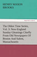 The Olden Time Series, Vol. 3: New-England Sunday Gleanings Chiefly From Old Newspapers Of Boston And Salem, Massachusetts 3842484348 Book Cover