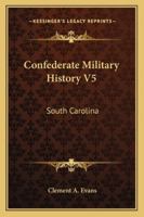 Confederate Military History : a Library of Confederate States History in Seventeen Volumes / Written by Distinguished Men of the South and Edited by Clement A. Evans - Vol. V. South Carolina 1162978023 Book Cover