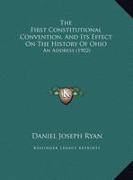 The First Constitutional Convention, And Its Effect On The History Of Ohio: An Address 1167151690 Book Cover