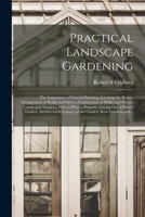 Practical Landscape Gardening: The Importance of Careful Planning, Locating the House, Arrangement of Walks and Drives, Construction of Walks and Dri 101386302X Book Cover