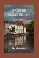 Brügge Reiseführer 2023: Ihr ultimativer Reiseführer zur Erkundung von Brügge - Übernachtungsmöglichkeiten, beste Restaurants, köstliche Küche, B0CR9LHMGJ Book Cover