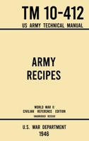 Army Recipes - TM 10-412 US Army Technical Manual (1946 World War II Civilian Reference Edition): The Unabridged Classic Wartime Cookbook for Large Groups, Troops, Camps, and Cafeterias 1643891650 Book Cover