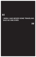 Travel Journal: i wish i had never gone traveling. said no one ever, travel journal with black cover and funny travel quote: Travel quotes to motivational quotes, matte cover,5 x 8 inches 1654657670 Book Cover