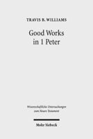 Good Works in 1 Peter: Negotiating Social Conflict and Christian Identity in the Greco-Roman World 3161532511 Book Cover