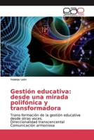 Gestión educativa: desde una mirada polifónica y transformadora: Trans-formación de la gestión educativa desde otras voces. Direccionalidad transcencental Comunicación armoniosa 620003012X Book Cover