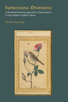 Improvising Otherwise: A Decolonial Feminist Approach to Improvisation in Early Modern English Culture 1805115200 Book Cover
