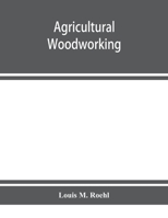 Agricultural Woodworking: A Group Of Problems For Rural And Graded Schools, Agricultural High Schools And The Farm Workshop 1018630600 Book Cover