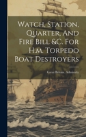 Watch, Station, Quarter, And Fire Bill &c. For H.m. Torpedo Boat Destroyers 1022395106 Book Cover