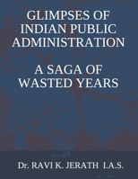 GLIMPSES OF INDIAN PUBLIC ADMINISTRATION - A SAGA  OF WASTED YEARS B0875XG2D3 Book Cover