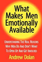 What Makes Men Emotionally Available: Understanding The Real Reasons Why Men Do And Don 1453788956 Book Cover