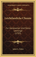 Leichtfassliche Chemie: Fur Handwerker Und Deren Lehrlinge (1793) 1120635578 Book Cover
