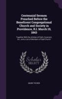 Centennial Sermon Preached Before the Beneficent Congregational Church and Society in Providence, R.I. March 19, 1843: Together With the Articles of Faith, Covenant, & c. and a List of Members of Said 1176535773 Book Cover