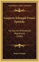 Gasperis Schoppii Franci Epistola: De Sua Ad Orthodoxos Migratione (1600) 1104752301 Book Cover