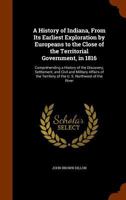 A History Of Indiana, From Its Earliest Exploration By Europeans To The Close Of The Territorial Government, In 1816: Comprehending A History Of The ... Of The Territory Of The U.s. Northwest Of The 1276453167 Book Cover