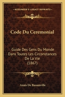 Code Du Ceremonial: Guide Des Gens Du Monde Dans Toutes Les Circonstances De La Vie (1867) 1160723060 Book Cover