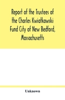 Report of the Trustees of the Charles Kwiatkowski Fund City of New Bedford, Massachusetts 9354017991 Book Cover