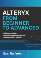 Alteryx from Beginner to Advanced: Build Data Workflows, Automate Preparation, and Create Scalable Analytics Solutions B0GQ3N1VJP Book Cover