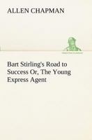 Bart Stirling s Road to Success: Or, The Young Express Agent 1518733352 Book Cover