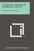St. Braulio, Bishop of Saragossa, 631-651: His Life and Writings 1258483335 Book Cover
