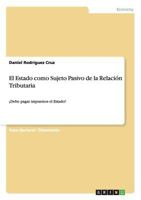 El Estado como Sujeto Pasivo de la Relaci�n Tributaria: �Debe pagar impuestos el Estado? 3656474001 Book Cover