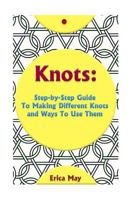 Knots: Step-By-Step Guide To Making Different Knots And Ways To Use Them: (Craft Business, Knot Tying) 154315381X Book Cover