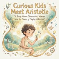 Curious Kids Meet Aristotle A Story About Observation, Wonder, and the Power of Paying Attention: A beautifully illustrated philosophy picture book ... world. (Curious Kids Meet Great Philosophers) B0G4M4JW8T Book Cover