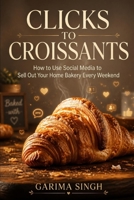 Clicks to Croissants: How to Use Social Media to Sell Out Your Home Bakery Every Weekend B0HBN82444 Book Cover